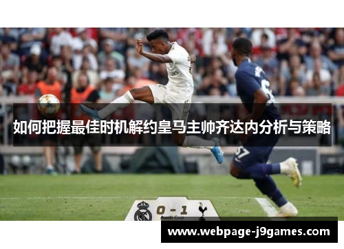 如何把握最佳时机解约皇马主帅齐达内分析与策略