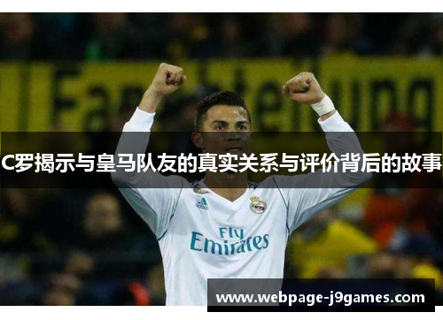 C罗揭示与皇马队友的真实关系与评价背后的故事 C罗揭示与皇马队友的真实关系与评价背后的故事
