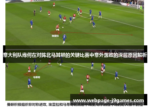 意大利队缘何在对阵北马其顿的关键比赛中意外落败的深层原因解析