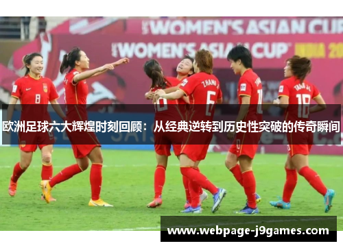 欧洲足球六大辉煌时刻回顾:从经典逆转到历史性突破的传奇瞬间 欧洲足球六大辉煌时刻回顾:从经典逆转到历史性突破的传奇瞬间