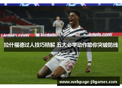 拉什福德过人技巧精解 五大必学动作助你突破防线 拉什福德过人技巧精解 五大必学动作助你突破防线