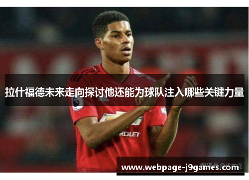 拉什福德未来走向探讨他还能为球队注入哪些关键力量 拉什福德未来走向探讨他还能为球队注入哪些关键力量