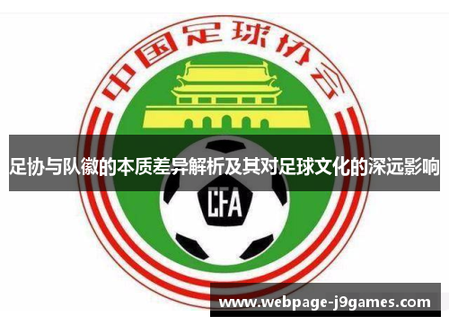 足协与队徽的本质差异解析及其对足球文化的深远影响 足协与队徽的本质差异解析及其对足球文化的深远影响