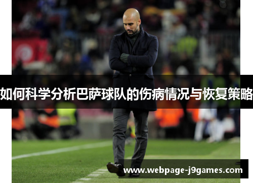 如何科学分析巴萨球队的伤病情况与恢复策略 如何科学分析巴萨球队的伤病情况与恢复策略