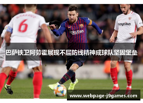 巴萨铁卫阿劳霍展现不屈防线精神成球队坚固堡垒