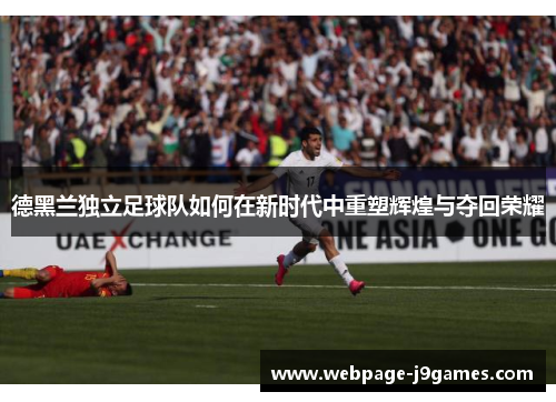 德黑兰独立足球队如何在新时代中重塑辉煌与夺回荣耀