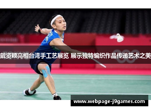 戴资颖亮相台湾手工艺展览 展示独特编织作品传递艺术之美