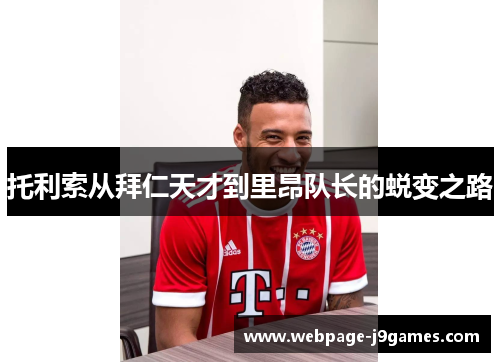 托利索从拜仁天才到里昂队长的蜕变之路