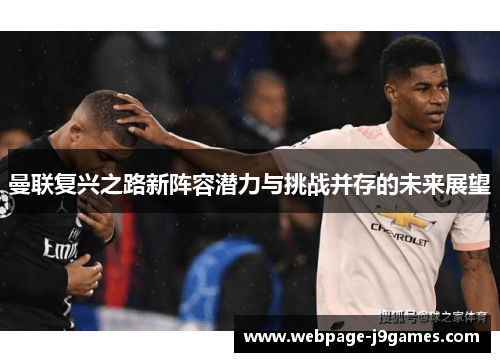 曼联复兴之路新阵容潜力与挑战并存的未来展望 曼联复兴之路新阵容潜力与挑战并存的未来展望
