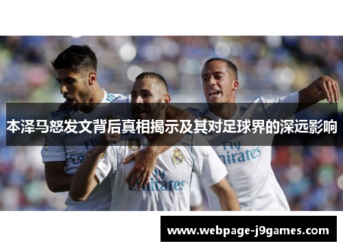 本泽马怒发文背后真相揭示及其对足球界的深远影响 本泽马怒发文背后真相揭示及其对足球界的深远影响