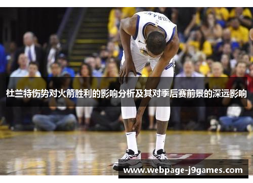 杜兰特伤势对火箭胜利的影响分析及其对季后赛前景的深远影响