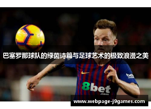 巴塞罗那球队的绿茵诗篇与足球艺术的极致浪漫之美