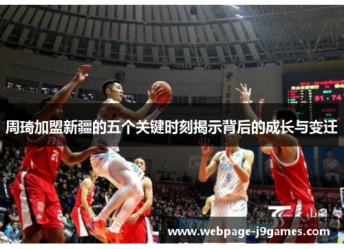 周琦加盟新疆的五个关键时刻揭示背后的成长与变迁