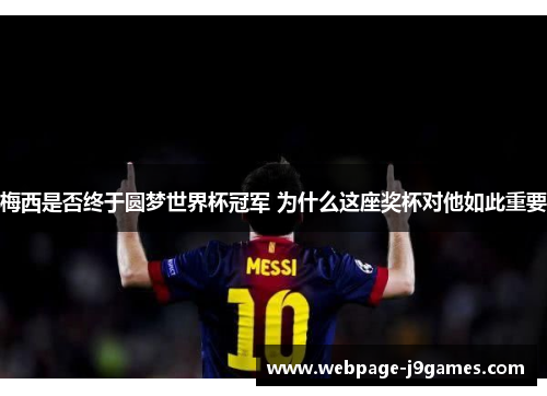 梅西是否终于圆梦世界杯冠军 为什么这座奖杯对他如此重要 梅西是否终于圆梦世界杯冠军 为什么这座奖杯对他如此重要