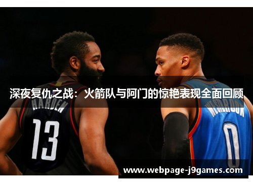 深夜复仇之战:火箭队与阿门的惊艳表现全面回顾 深夜复仇之战:火箭队与阿门的惊艳表现全面回顾