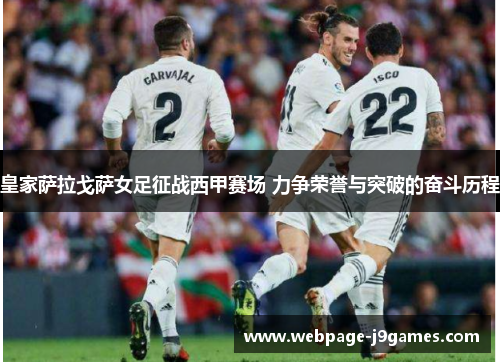 皇家萨拉戈萨女足征战西甲赛场 力争荣誉与突破的奋斗历程 皇家萨拉戈萨女足征战西甲赛场 力争荣誉与突破的奋斗历程