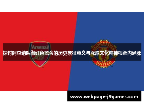 探讨阿森纳队徽红色蕴含的历史象征意义与深厚文化精神根源内涵脉 探讨阿森纳队徽红色蕴含的历史象征意义与深厚文化精神根源内涵脉