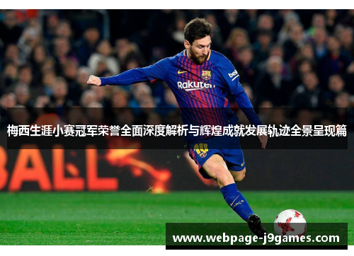 梅西生涯小赛冠军荣誉全面深度解析与辉煌成就发展轨迹全景呈现篇 梅西生涯小赛冠军荣誉全面深度解析与辉煌成就发展轨迹全景呈现篇
