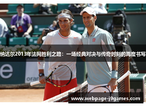 纳达尔2013年法网胜利之路：一场经典对决与传奇时刻的再度书写