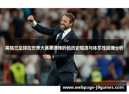 英格兰足球在世界大赛屡遭挫折的历史根源与体系性困境分析