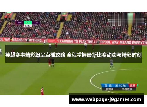 英超赛事精彩纷呈直播攻略 全程掌握最新比赛动态与精彩时刻