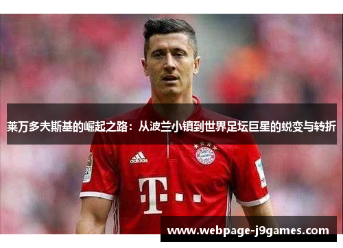 莱万多夫斯基的崛起之路：从波兰小镇到世界足坛巨星的蜕变与转折