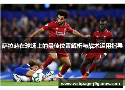 萨拉赫在球场上的最佳位置解析与战术运用指导 萨拉赫在球场上的最佳位置解析与战术运用指导
