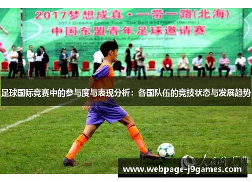 足球国际竞赛中的参与度与表现分析:各国队伍的竞技状态与发展趋势 足球国际竞赛中的参与度与表现分析:各国队伍的竞技状态与发展趋势