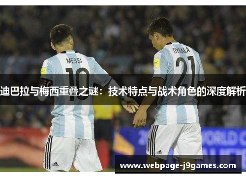 迪巴拉与梅西重叠之谜：技术特点与战术角色的深度解析