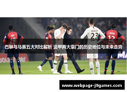 巴黎与马赛五大对比解析 法甲两大豪门的历史地位与未来走势