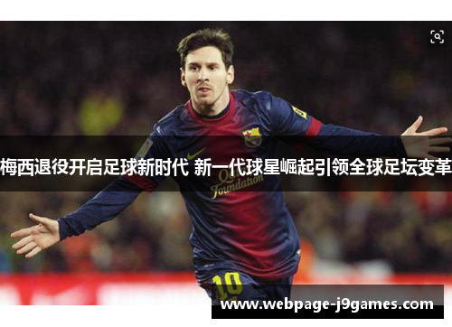 梅西退役开启足球新时代 新一代球星崛起引领全球足坛变革