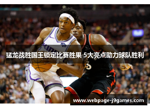 猛龙战胜国王锁定比赛胜果 5大亮点助力球队胜利