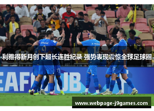 利雅得新月创下超长连胜纪录 强势表现震惊全球足球圈