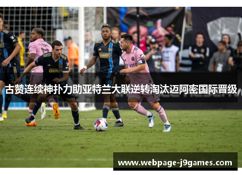 古赞连续神扑力助亚特兰大联逆转淘汰迈阿密国际晋级