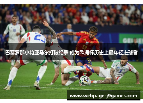 巴塞罗那小将亚马尔打破纪录 成为欧洲杯历史上最年轻进球者