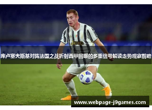 库卢塞夫斯基对阵法国之战折射西甲回暖的多重信号解读走势观察前瞻