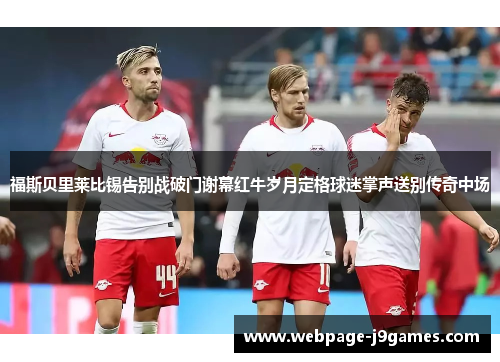 福斯贝里莱比锡告别战破门谢幕红牛岁月定格球迷掌声送别传奇中场
