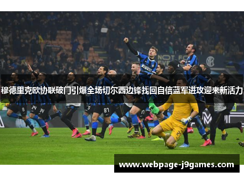 穆德里克欧协联破门引爆全场切尔西边锋找回自信蓝军进攻迎来新活力