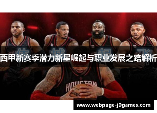 西甲新赛季潜力新星崛起与职业发展之路解析 西甲新赛季潜力新星崛起与职业发展之路解析