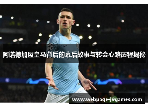 阿诺德加盟皇马背后的幕后故事与转会心路历程揭秘 阿诺德加盟皇马背后的幕后故事与转会心路历程揭秘