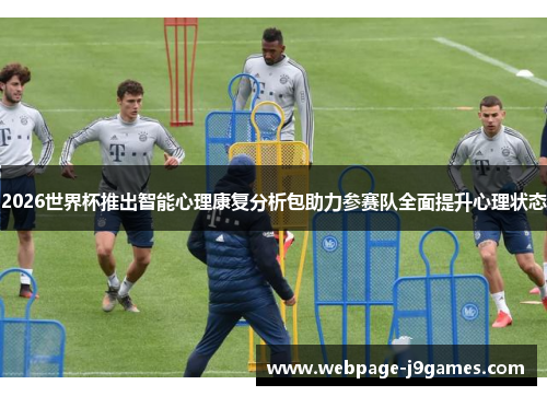 2026世界杯推出智能心理康复分析包助力参赛队全面提升心理状态